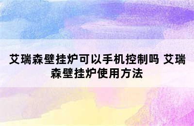 艾瑞森壁挂炉可以手机控制吗 艾瑞森壁挂炉使用方法